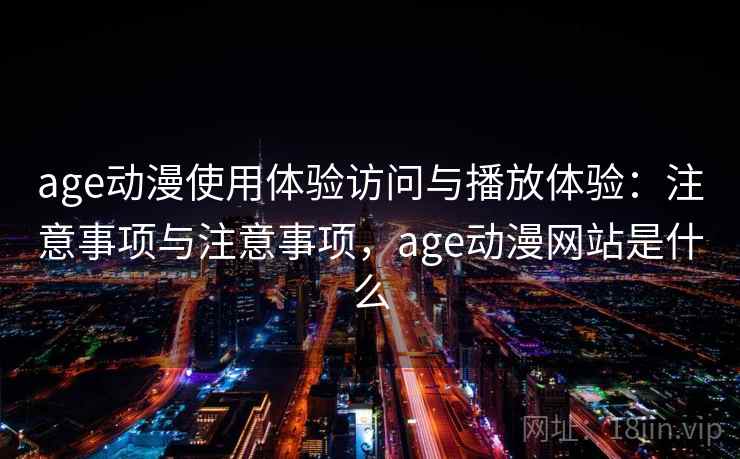 age动漫使用体验访问与播放体验：注意事项与注意事项，age动漫网站是什么  第1张