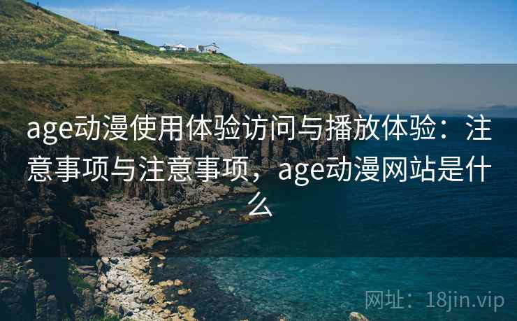 age动漫使用体验访问与播放体验：注意事项与注意事项，age动漫网站是什么  第2张