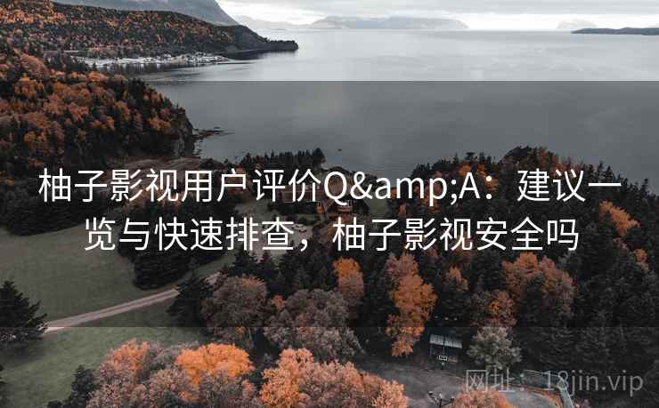 柚子影视用户评价Q&A：建议一览与快速排查，柚子影视安全吗  第2张