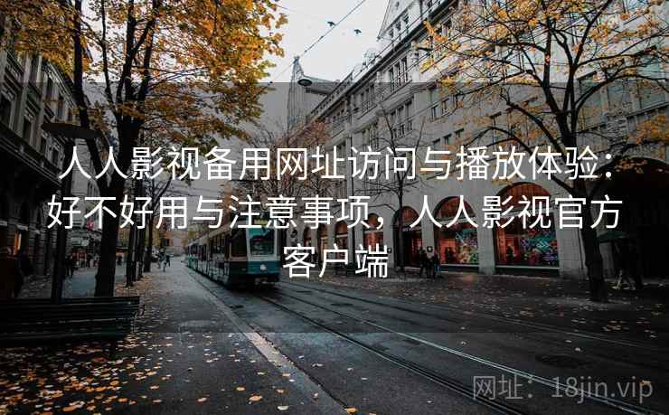 人人影视备用网址访问与播放体验：好不好用与注意事项，人人影视官方客户端  第2张