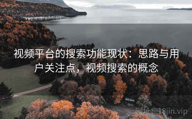 视频平台的搜索功能现状：思路与用户关注点，视频搜索的概念  第2张