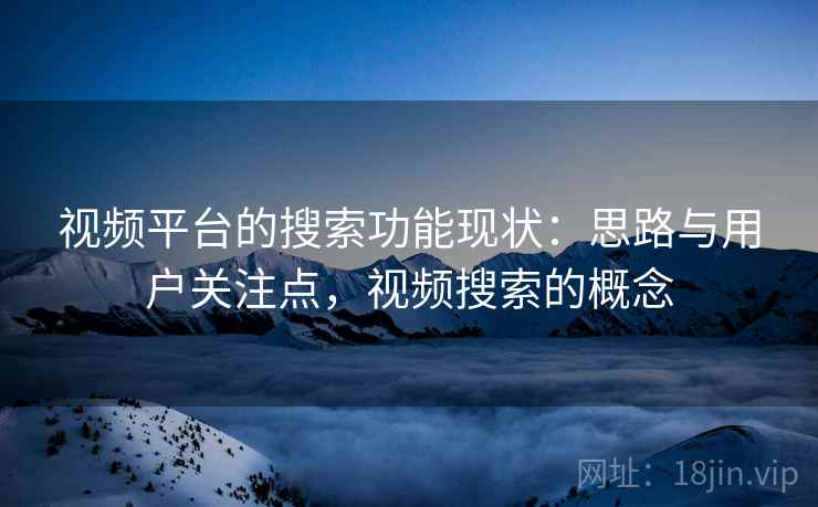 视频平台的搜索功能现状：思路与用户关注点，视频搜索的概念  第1张