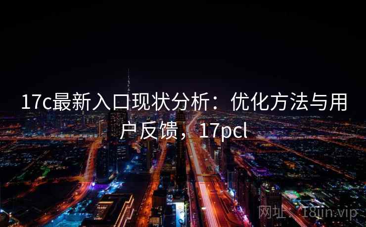 17c最新入口现状分析：优化方法与用户反馈，17pcl  第2张
