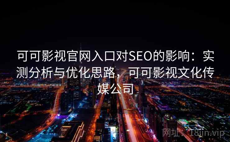 可可影视官网入口对SEO的影响：实测分析与优化思路，可可影视文化传媒公司  第1张
