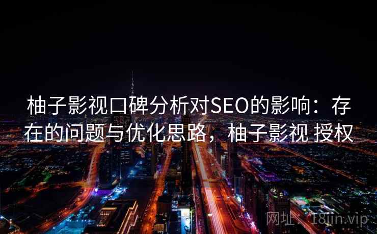 柚子影视口碑分析对SEO的影响:存在的问题与优化思路,柚子影视 授权 第2张 柚子影视口碑分析对SEO的影响:存在的问题与优化思路,柚子影视 授权 第2张