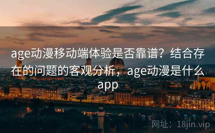 age动漫移动端体验是否靠谱？结合存在的问题的客观分析，age动漫是什么app