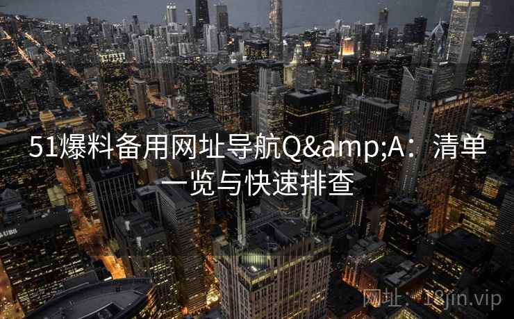 51爆料备用网址导航Q&A：清单一览与快速排查  第2张