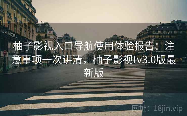 柚子影视入口导航使用体验报告：注意事项一次讲清，柚子影视tv3.0版最新版  第2张