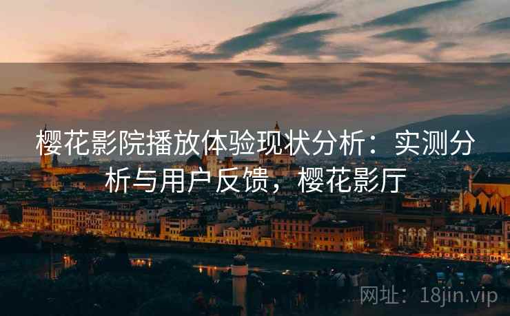 樱花影院播放体验现状分析：实测分析与用户反馈，樱花影厅  第2张