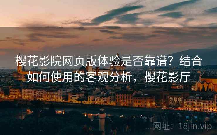 樱花影院网页版体验是否靠谱？结合如何使用的客观分析，樱花影厅  第1张