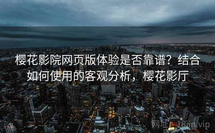 樱花影院网页版体验是否靠谱？结合如何使用的客观分析，樱花影厅  第2张