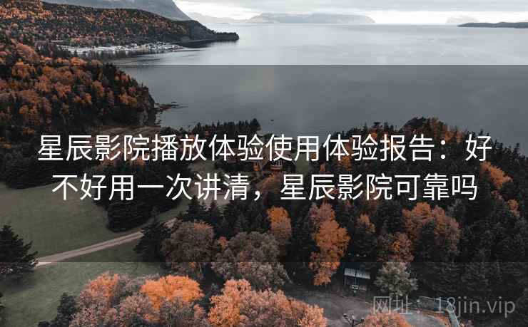 星辰影院播放体验使用体验报告：好不好用一次讲清，星辰影院可靠吗  第1张