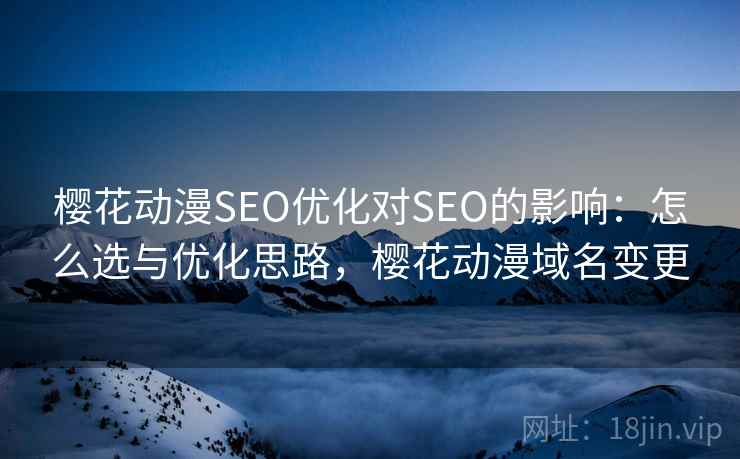 樱花动漫SEO优化对SEO的影响：怎么选与优化思路，樱花动漫域名变更  第1张