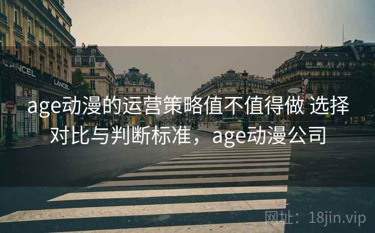 age动漫的运营策略值不值得做 选择对比与判断标准，age动漫公司  第2张