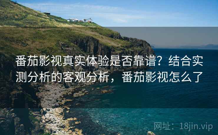 番茄影视真实体验是否靠谱？结合实测分析的客观分析，番茄影视怎么了  第1张