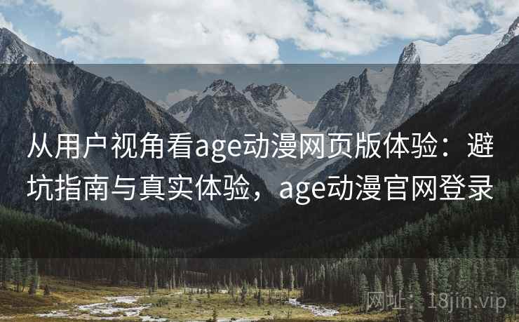 从用户视角看age动漫网页版体验：避坑指南与真实体验，age动漫官网登录  第2张