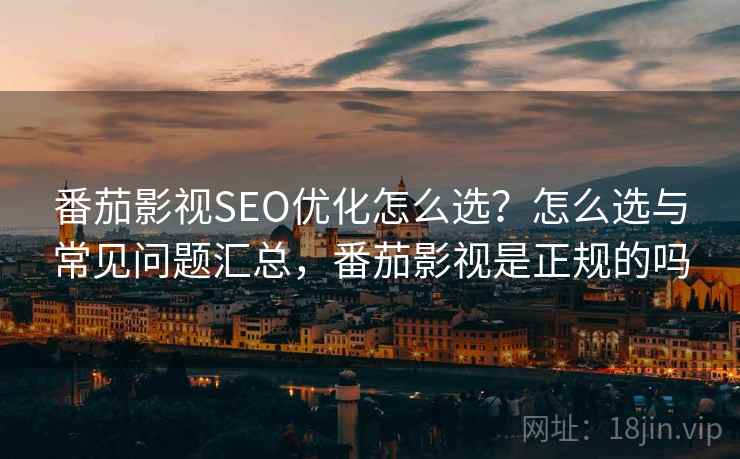 番茄影视SEO优化怎么选？怎么选与常见问题汇总，番茄影视是正规的吗  第1张