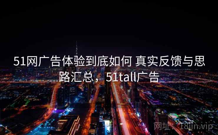 51网广告体验到底如何 真实反馈与思路汇总，51tall广告  第2张
