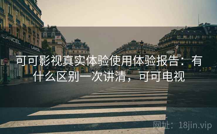 可可影视真实体验使用体验报告：有什么区别一次讲清，可可电视  第2张