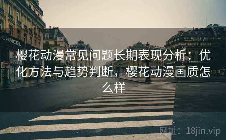 樱花动漫常见问题长期表现分析：优化方法与趋势判断，樱花动漫画质怎么样  第1张