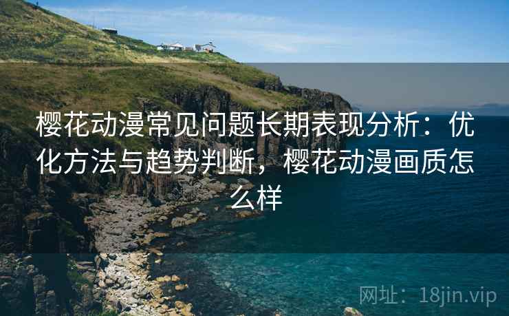 樱花动漫常见问题长期表现分析：优化方法与趋势判断，樱花动漫画质怎么样  第2张