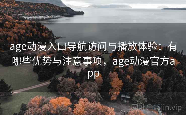 age动漫入口导航访问与播放体验：有哪些优势与注意事项，age动漫官方app  第1张