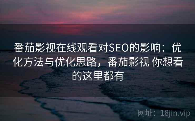番茄影视在线观看对SEO的影响：优化方法与优化思路，番茄影视 你想看的这里都有  第2张