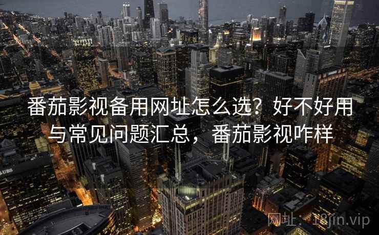番茄影视备用网址怎么选？好不好用与常见问题汇总，番茄影视咋样  第1张