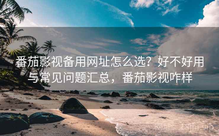 番茄影视备用网址怎么选？好不好用与常见问题汇总，番茄影视咋样  第2张