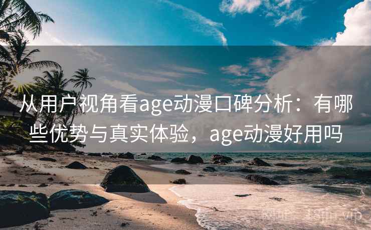 从用户视角看age动漫口碑分析：有哪些优势与真实体验，age动漫好用吗  第2张