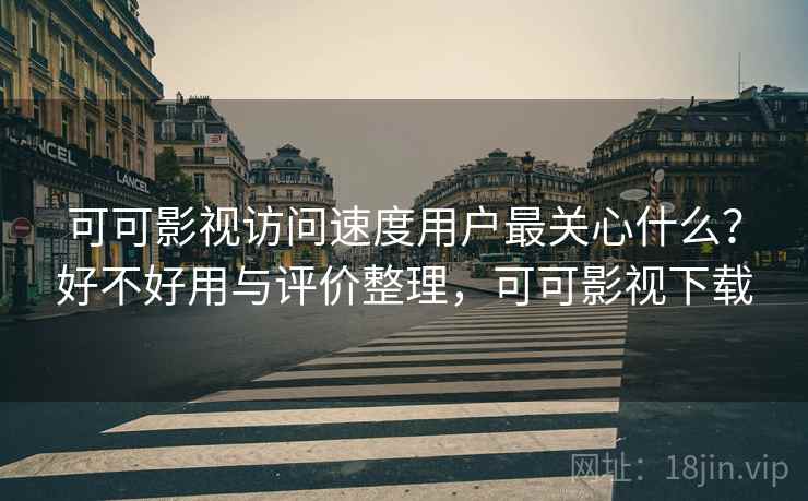 可可影视访问速度用户最关心什么？好不好用与评价整理，可可影视下载  第1张