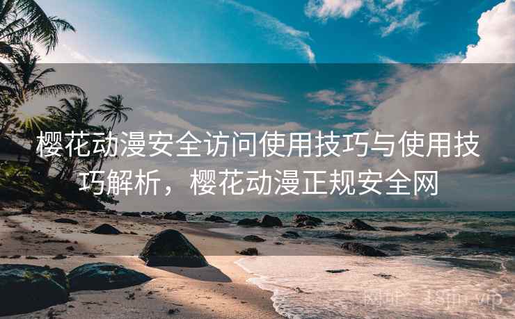 樱花动漫安全访问使用技巧与使用技巧解析，樱花动漫正规安全网  第1张