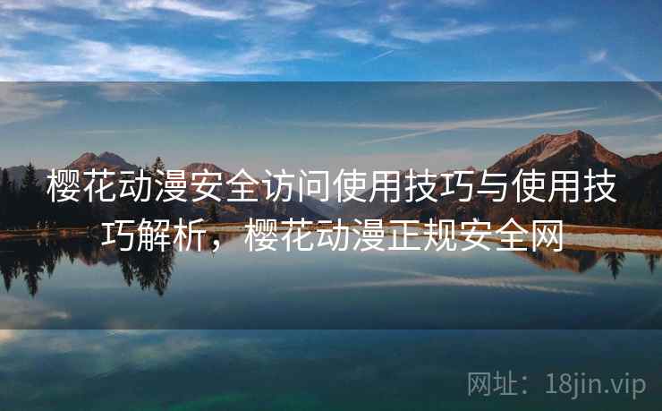 樱花动漫安全访问使用技巧与使用技巧解析，樱花动漫正规安全网  第2张