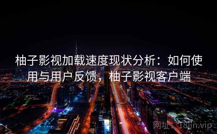 柚子影视加载速度现状分析：如何使用与用户反馈，柚子影视客户端  第1张