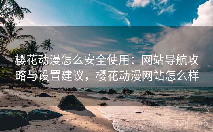 樱花动漫怎么安全使用:网站导航攻略与设置建议,樱花动漫网站怎么样 第1张 樱花动漫怎么安全使用:网站导航攻略与设置建议,樱花动漫网站怎么样 第1张