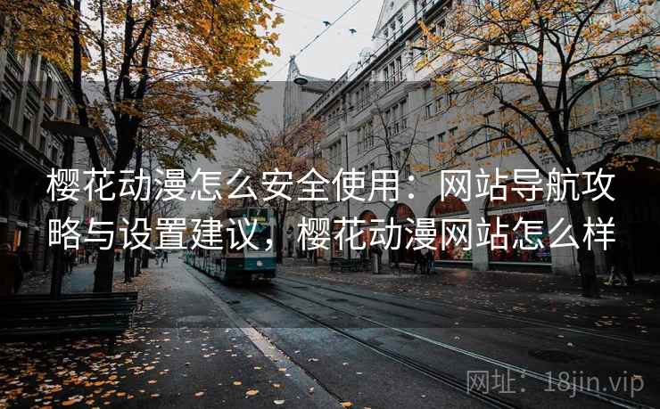 樱花动漫怎么安全使用:网站导航攻略与设置建议,樱花动漫网站怎么样 第2张 樱花动漫怎么安全使用:网站导航攻略与设置建议,樱花动漫网站怎么样 第2张