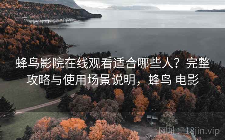 蜂鸟影院在线观看适合哪些人?完整攻略与使用场景说明,蜂鸟 电影 第1张 蜂鸟影院在线观看适合哪些人?完整攻略与使用场景说明,蜂鸟 电影 第1张