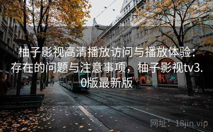 柚子影视高清播放访问与播放体验:存在的问题与注意事项,柚子影视tv3.0版最新版 第2张 柚子影视高清播放访问与播放体验:存在的问题与注意事项,柚子影视tv3.0版最新版 第2张