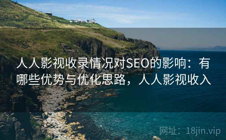 人人影视收录情况对SEO的影响:有哪些优势与优化思路,人人影视收入 第2张 人人影视收录情况对SEO的影响:有哪些优势与优化思路,人人影视收入 第2张
