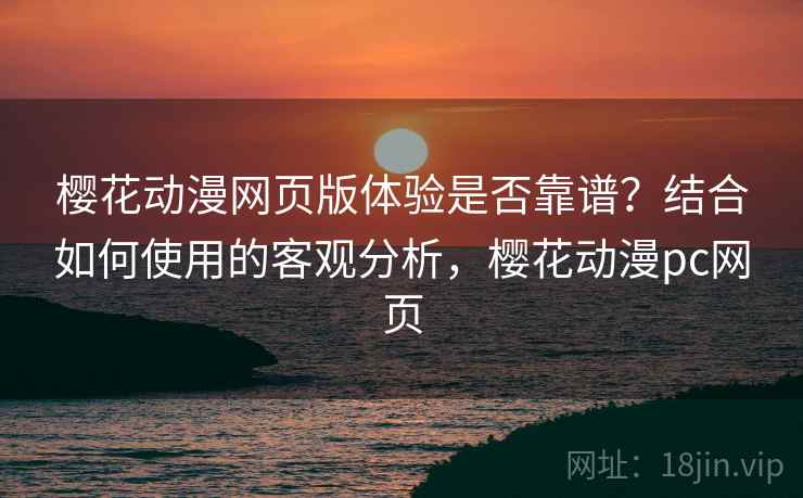 樱花动漫网页版体验是否靠谱？结合如何使用的客观分析，樱花动漫pc网页  第1张