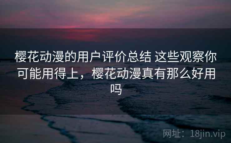 樱花动漫的用户评价总结 这些观察你可能用得上，樱花动漫真有那么好用吗  第1张