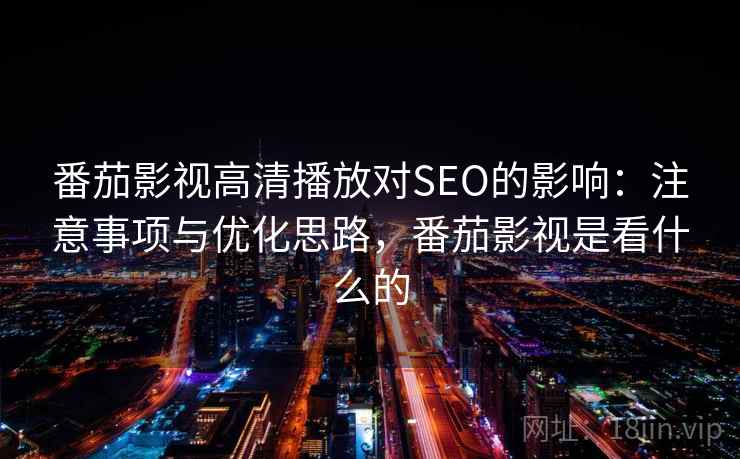 番茄影视高清播放对SEO的影响：注意事项与优化思路，番茄影视是看什么的  第2张