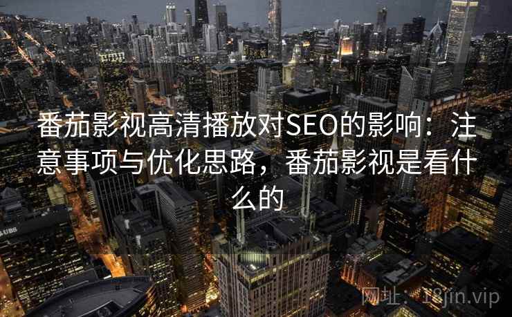 番茄影视高清播放对SEO的影响：注意事项与优化思路，番茄影视是看什么的  第1张