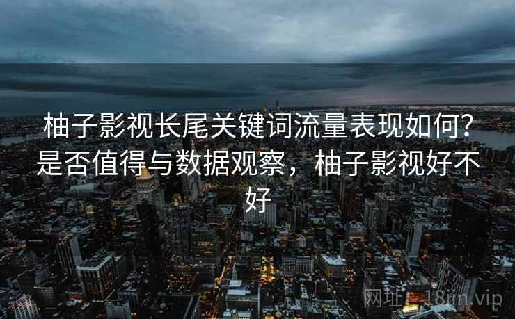柚子影视长尾关键词流量表现如何？是否值得与数据观察，柚子影视好不好  第1张