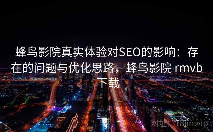 蜂鸟影院真实体验对SEO的影响：存在的问题与优化思路，蜂鸟影院 rmvb 下载  第1张
