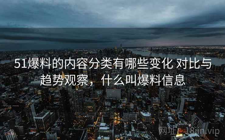 51爆料的内容分类有哪些变化 对比与趋势观察，什么叫爆料信息  第2张