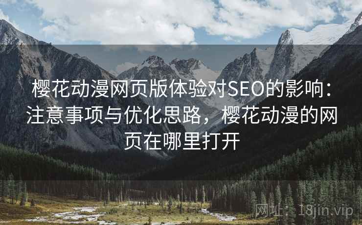 樱花动漫网页版体验对SEO的影响：注意事项与优化思路，樱花动漫的网页在哪里打开  第2张