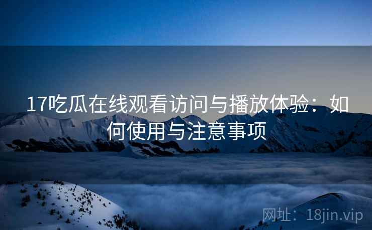 17吃瓜在线观看访问与播放体验：如何使用与注意事项  第2张