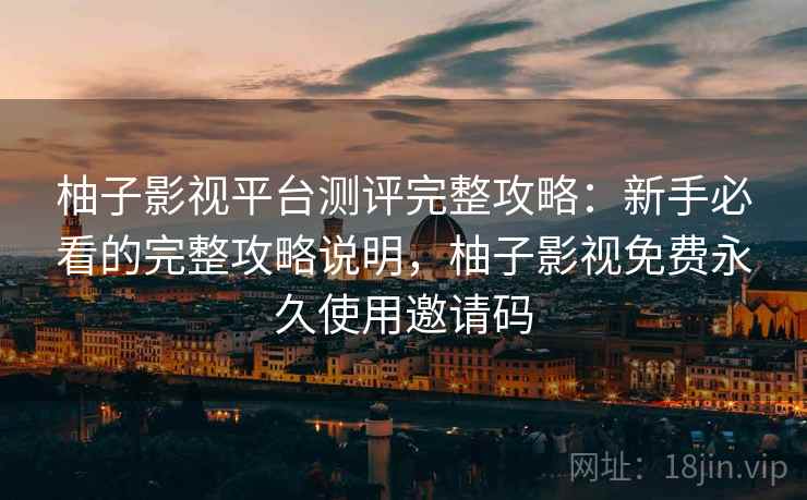 柚子影视平台测评完整攻略：新手必看的完整攻略说明，柚子影视免费永久使用邀请码  第2张