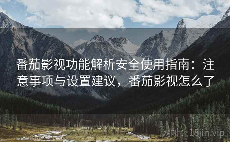 番茄影视功能解析安全使用指南：注意事项与设置建议，番茄影视怎么了  第1张